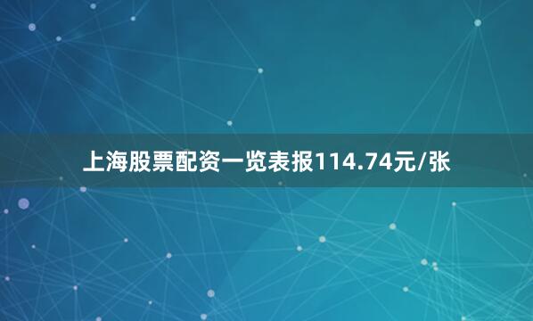 上海股票配资一览表报114.74元/张