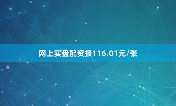 网上实盘配资报116.01元/张
