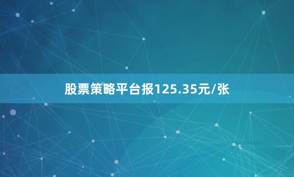 股票策略平台报125.35元/张