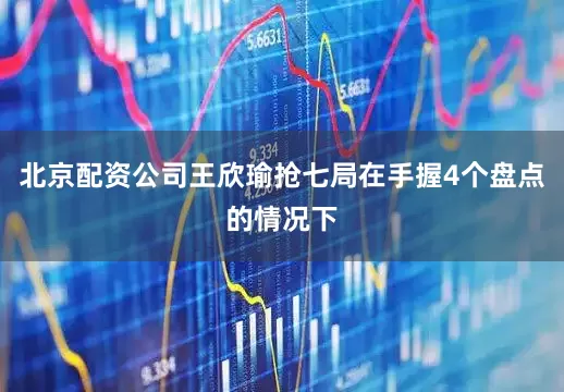北京配资公司王欣瑜抢七局在手握4个盘点的情况下