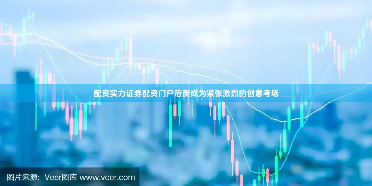 配资实力证券配资门户后厨成为紧张激烈的创意考场