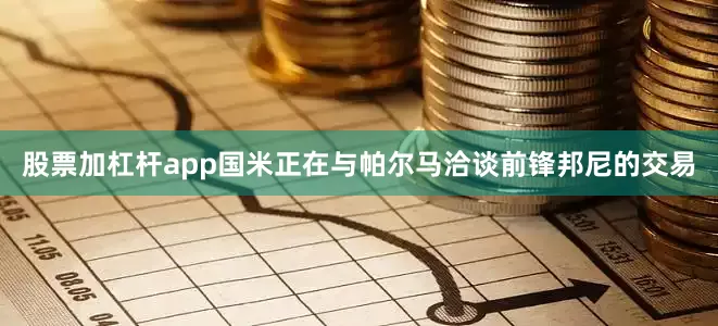 股票加杠杆app国米正在与帕尔马洽谈前锋邦尼的交易