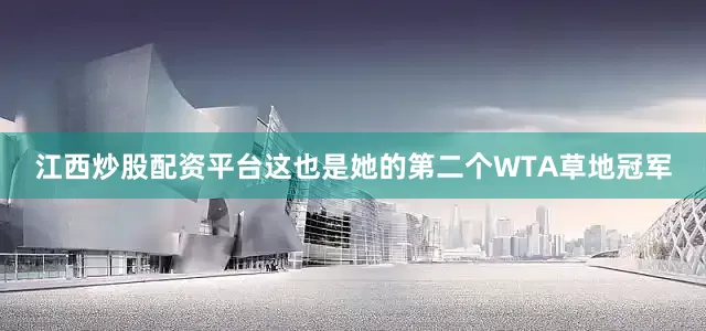 江西炒股配资平台这也是她的第二个WTA草地冠军