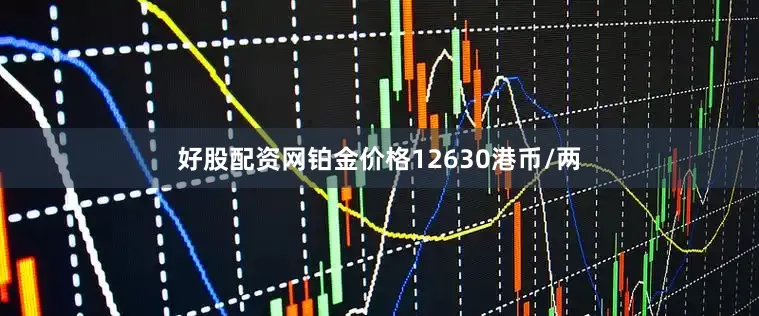 好股配资网铂金价格12630港币/两