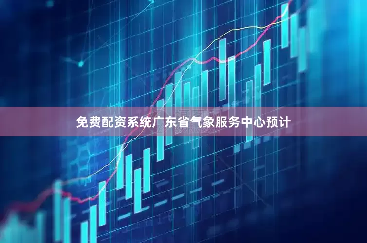 免费配资系统广东省气象服务中心预计