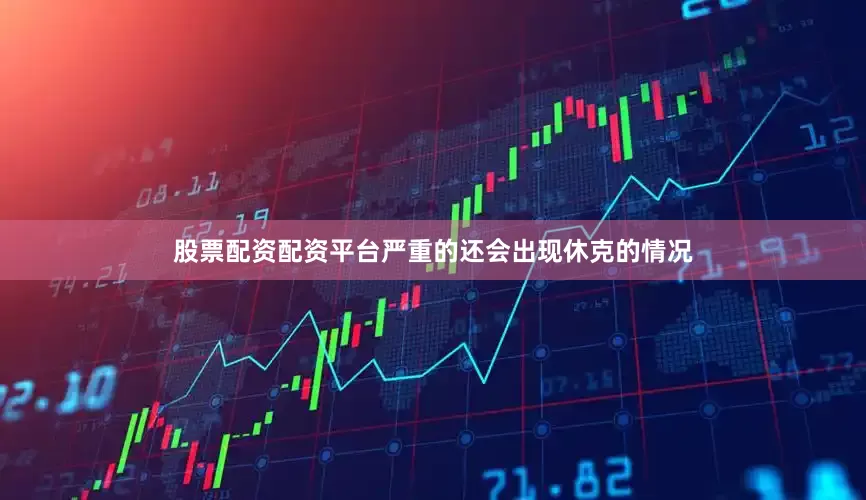 股票配资配资平台严重的还会出现休克的情况