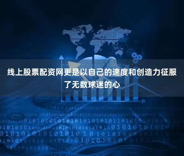 线上股票配资网更是以自己的速度和创造力征服了无数球迷的心