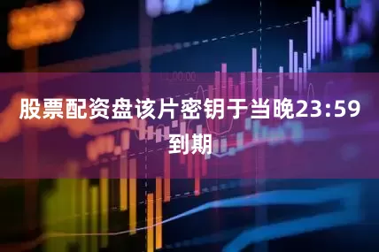 股票配资盘该片密钥于当晚23:59到期