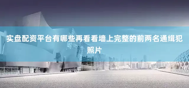 实盘配资平台有哪些再看看墙上完整的前两名通缉犯照片