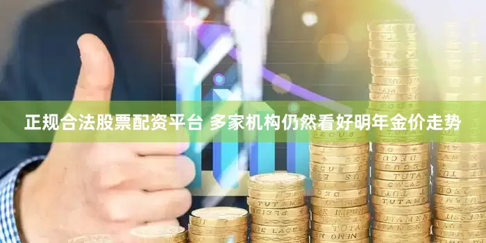 正规合法股票配资平台 多家机构仍然看好明年金价走势
