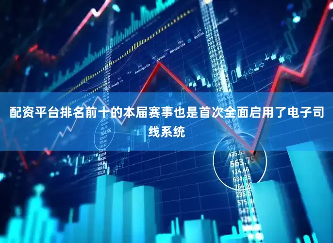 配资平台排名前十的本届赛事也是首次全面启用了电子司线系统