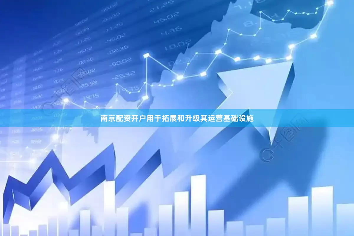 南京配资开户用于拓展和升级其运营基础设施