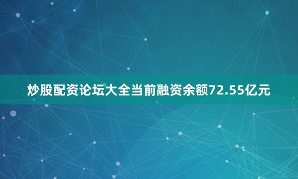 炒股配资论坛大全当前融资余额72.55亿元
