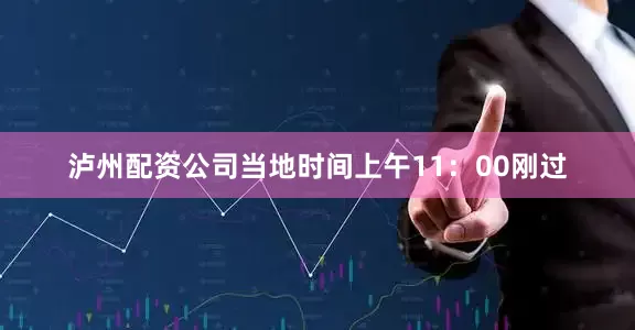 泸州配资公司当地时间上午11：00刚过