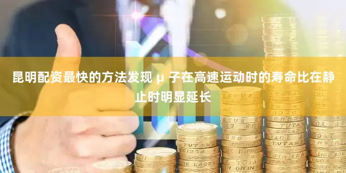 昆明配资最快的方法发现 μ 子在高速运动时的寿命比在静止时明显延长