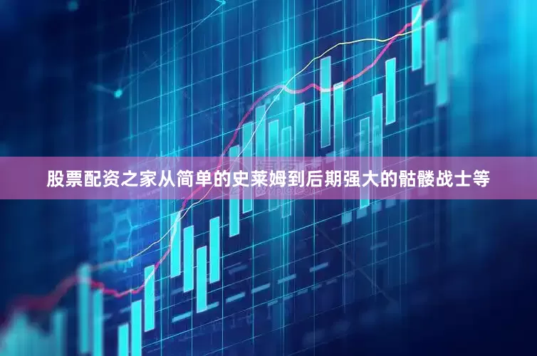 股票配资之家从简单的史莱姆到后期强大的骷髅战士等