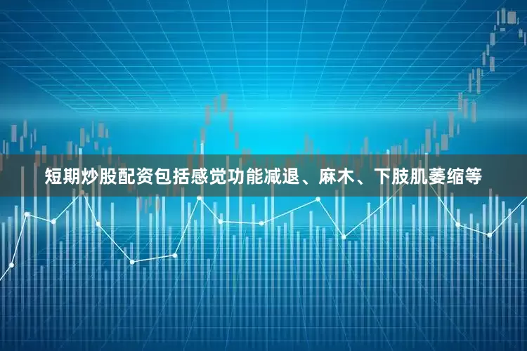 短期炒股配资包括感觉功能减退、麻木、下肢肌萎缩等