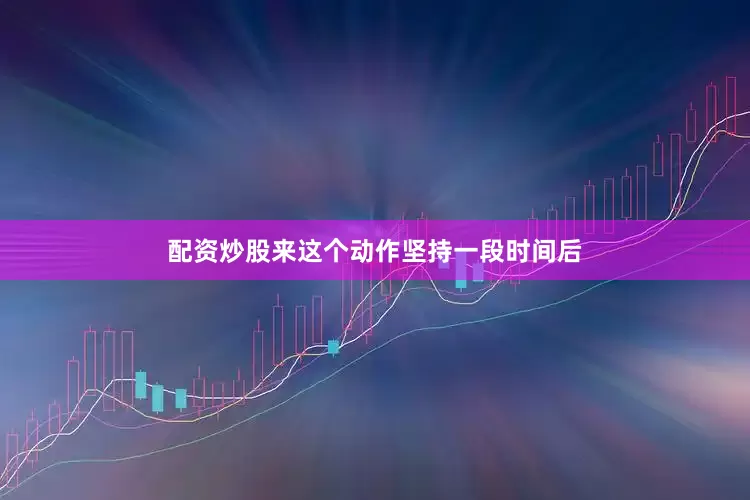 配资炒股来这个动作坚持一段时间后