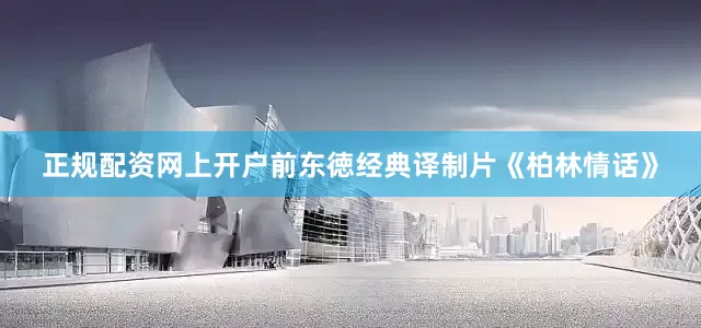 正规配资网上开户前东徳经典译制片《柏林情话》