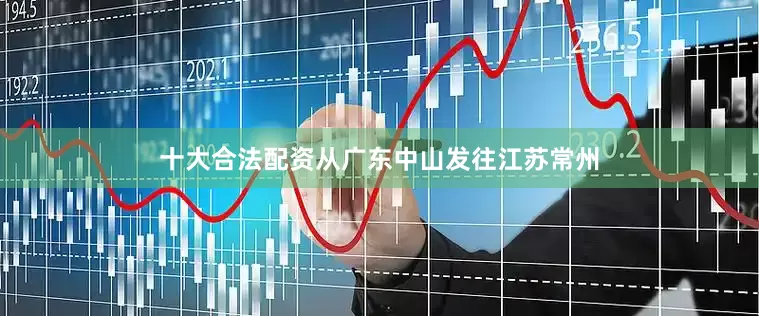 十大合法配资从广东中山发往江苏常州