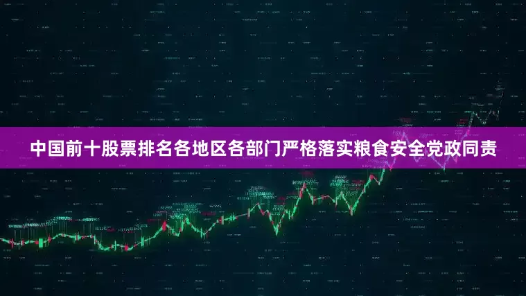 中国前十股票排名各地区各部门严格落实粮食安全党政同责