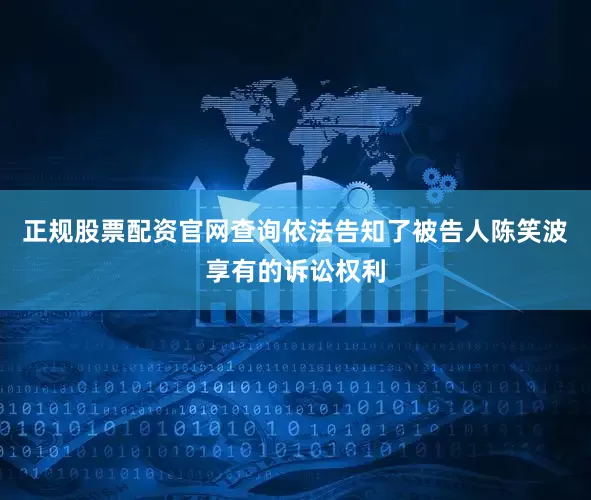 正规股票配资官网查询依法告知了被告人陈笑波享有的诉讼权利