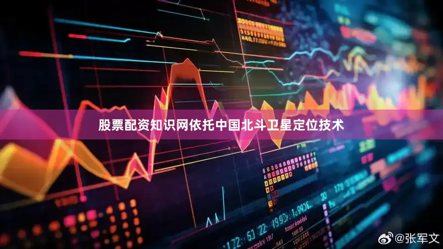 股票配资知识网依托中国北斗卫星定位技术