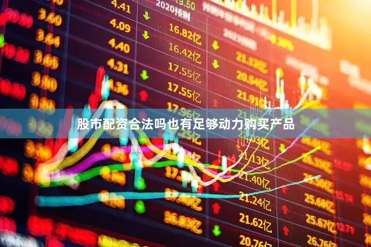 股市配资合法吗也有足够动力购买产品