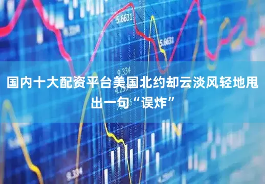 国内十大配资平台美国北约却云淡风轻地甩出一句“误炸”