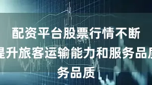 配资平台股票行情不断提升旅客运输能力和服务品质