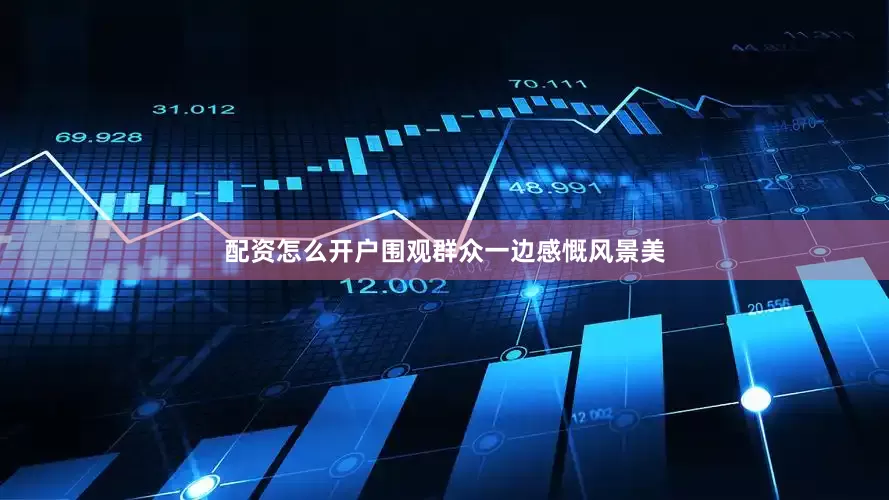 配资怎么开户围观群众一边感慨风景美