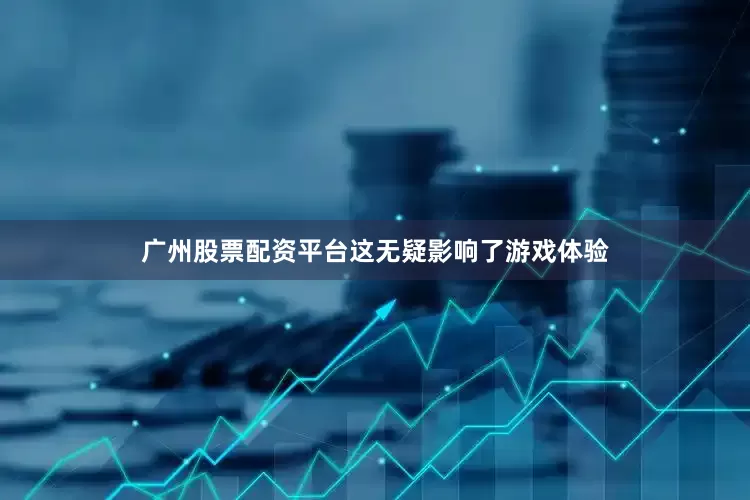 广州股票配资平台这无疑影响了游戏体验