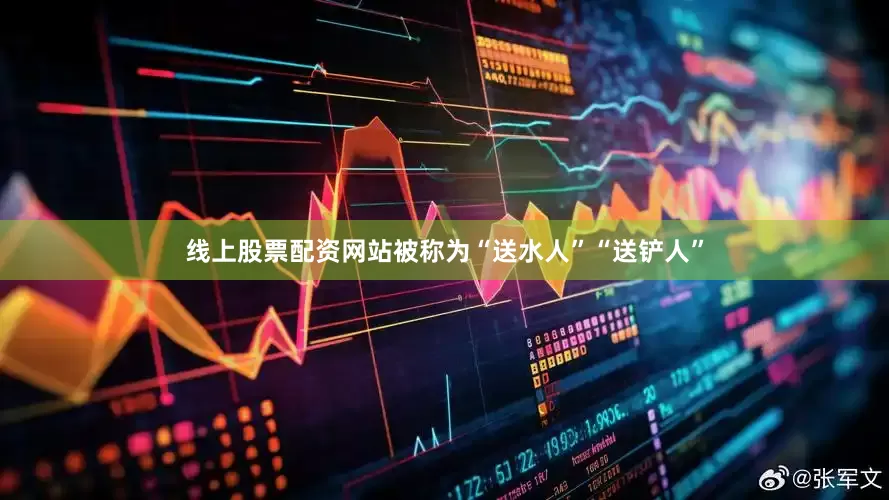 线上股票配资网站被称为“送水人”“送铲人”