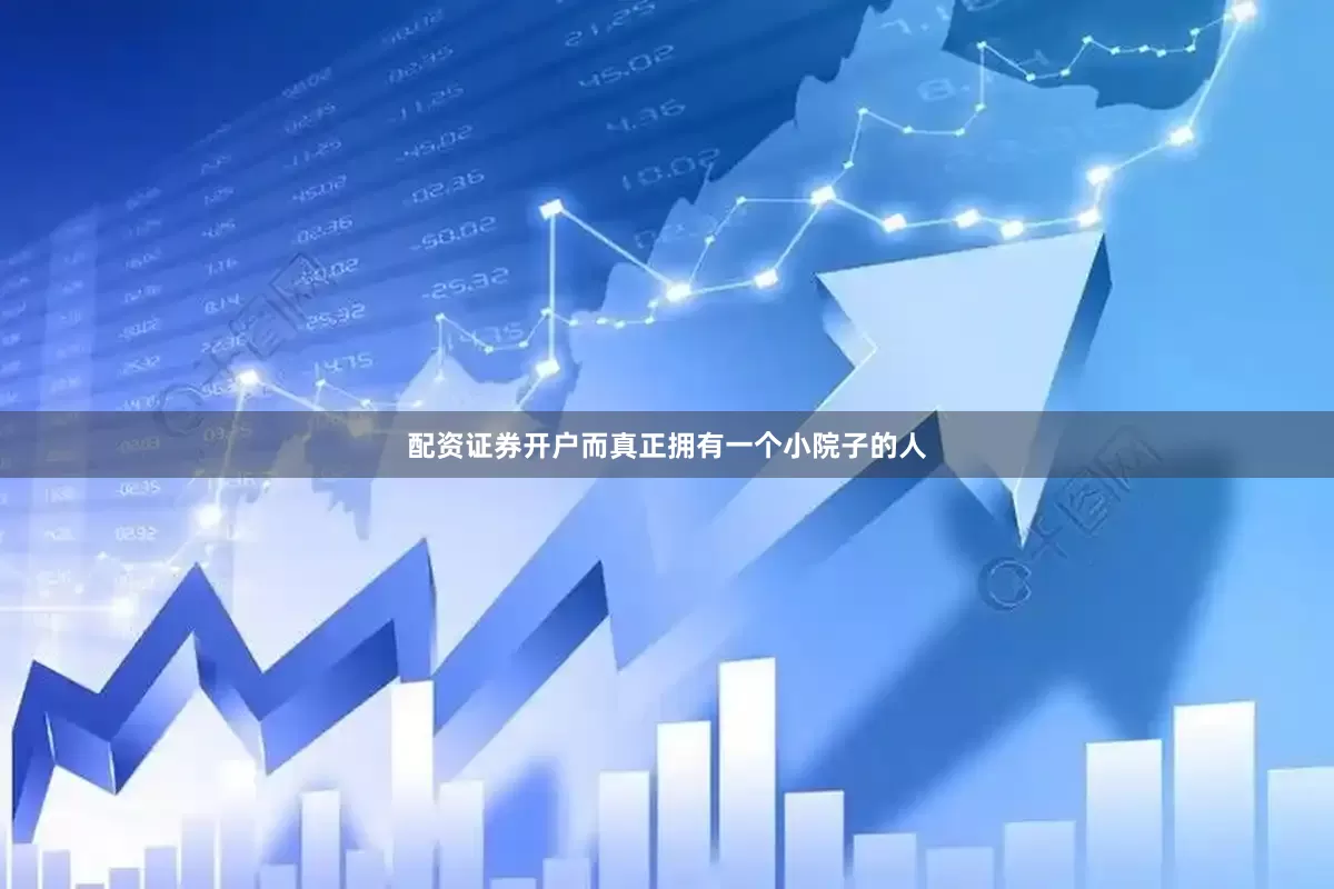 配资证券开户而真正拥有一个小院子的人