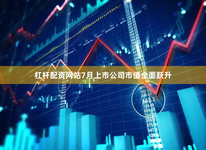 杠杆配资网站7月上市公司市值全面跃升
