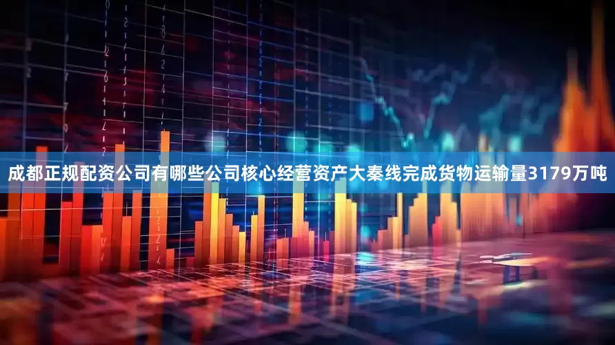 成都正规配资公司有哪些公司核心经营资产大秦线完成货物运输量3179万吨