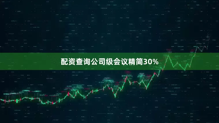 配资查询公司级会议精简30%