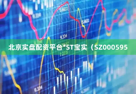 北京实盘配资平台*ST宝实（SZ000595