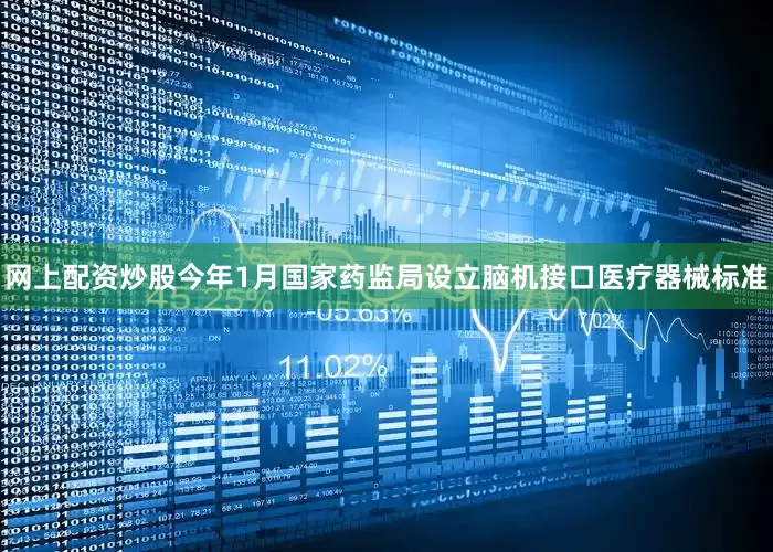 网上配资炒股今年1月国家药监局设立脑机接口医疗器械标准