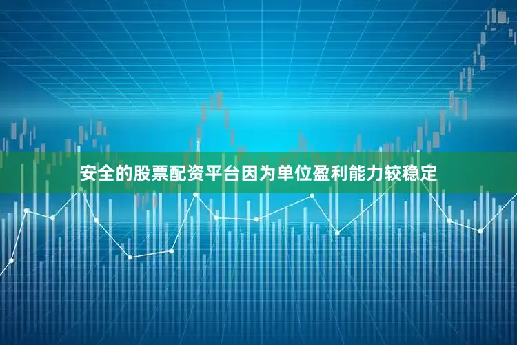 安全的股票配资平台因为单位盈利能力较稳定