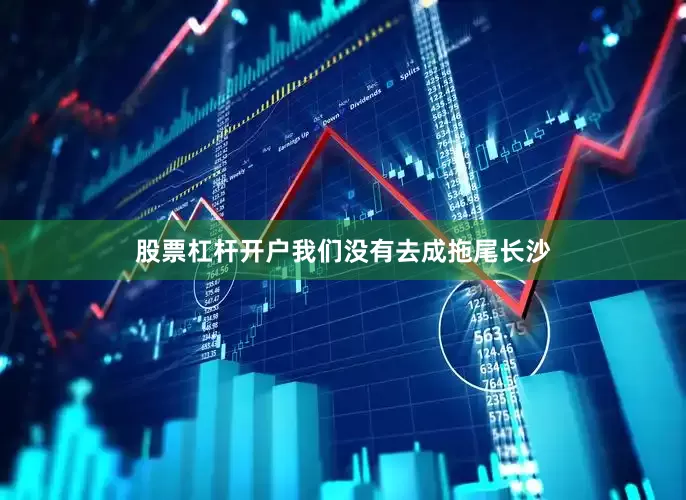 股票杠杆开户我们没有去成拖尾长沙