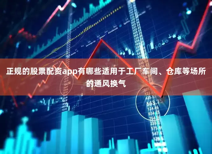 正规的股票配资app有哪些适用于工厂车间、仓库等场所的通风换气