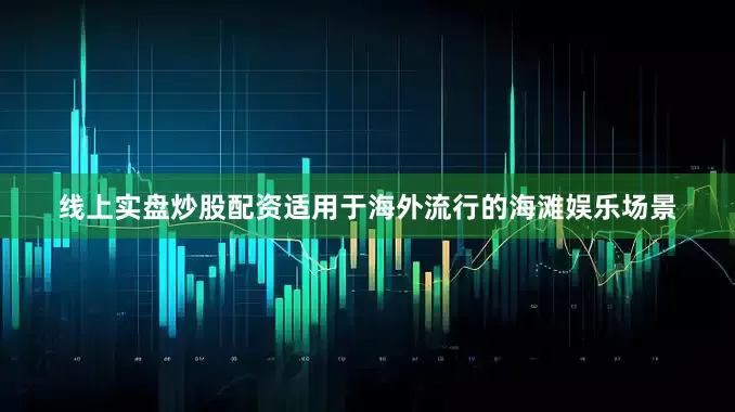 线上实盘炒股配资适用于海外流行的海滩娱乐场景