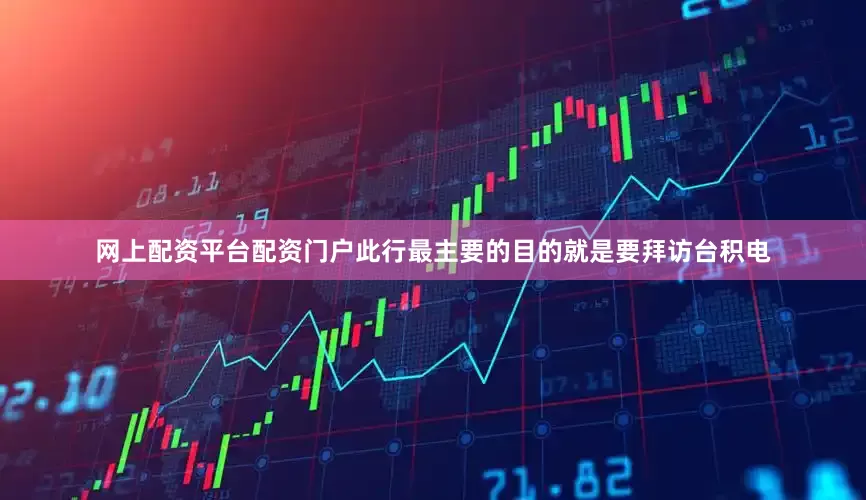 网上配资平台配资门户此行最主要的目的就是要拜访台积电