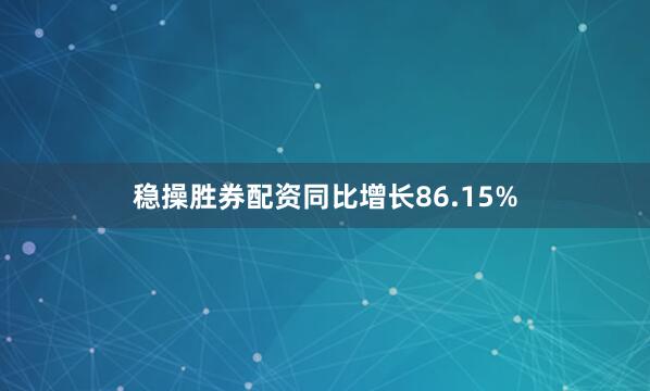 稳操胜券配资同比增长86.15%