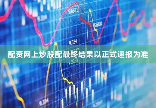 配资网上炒股配最终结果以正式速报为准