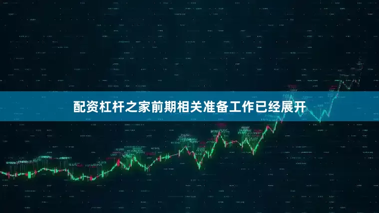 配资杠杆之家前期相关准备工作已经展开