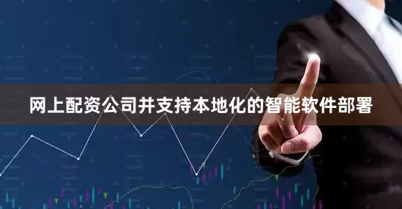 网上配资公司并支持本地化的智能软件部署