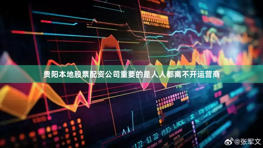 贵阳本地股票配资公司重要的是人人都离不开运营商