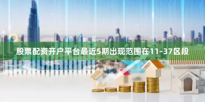 股票配资开户平台最近5期出现范围在11-37区段